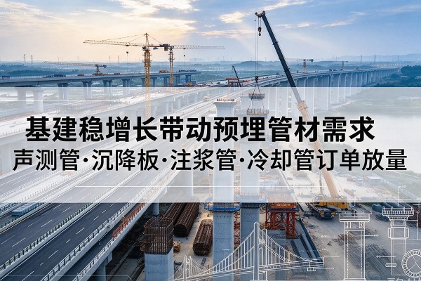 城区基建稳增长带动预埋监测管材需求，声测管、沉降板、注浆管订单持续放量